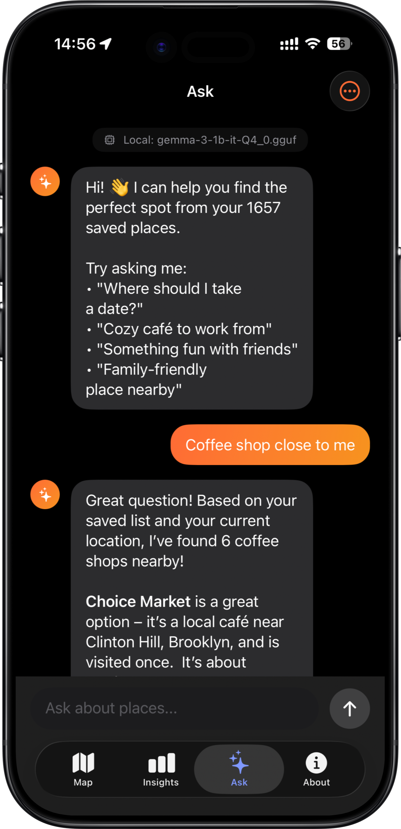 Ask Questions: Use AI-powered search to query your places naturally. Ask "Where did I go for coffee in Brooklyn last month?" and get instant, intelligent answers from your personal database. All done on your device.